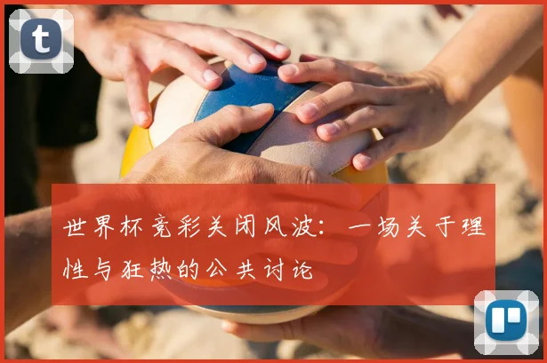 世界杯竞彩关闭风波：一场关于理性与狂热的公共讨论