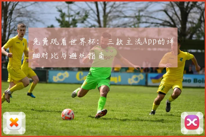 免费观看世界杯：三款主流App的详细对比与避坑指南