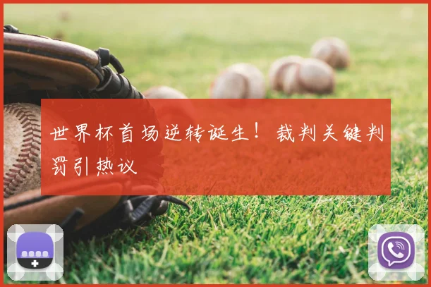 世界杯首场逆转诞生！裁判关键判罚引热议