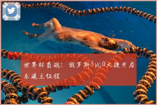 世界杯首战：俄罗斯5比0大捷开启东道主征程