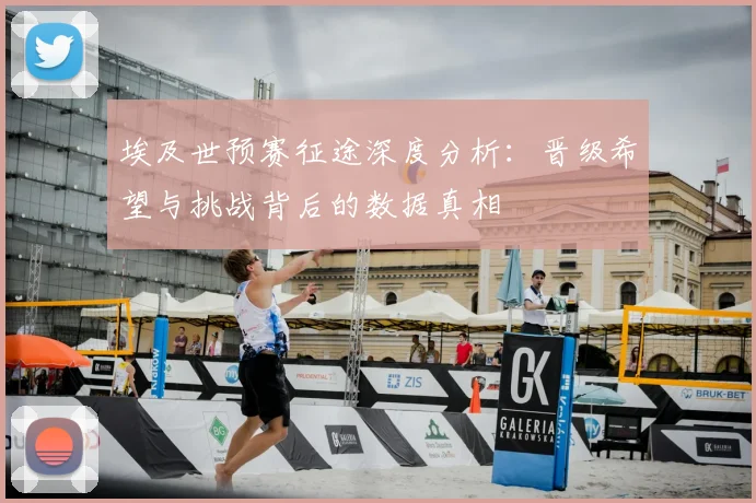 埃及世预赛征途深度分析：晋级希望与挑战背后的数据真相