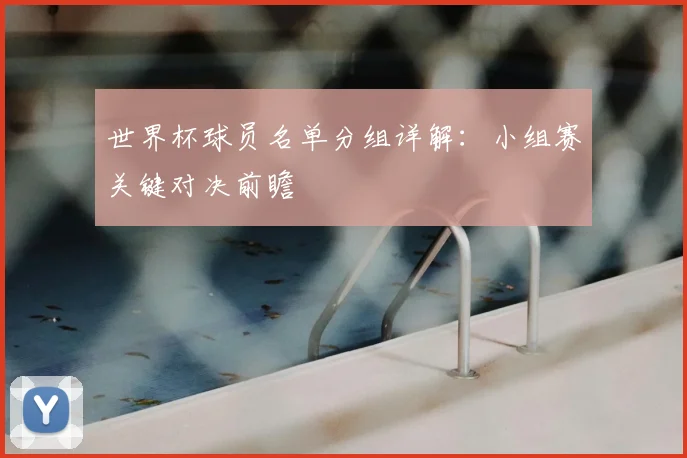 世界杯球员名单分组详解：小组赛关键对决前瞻