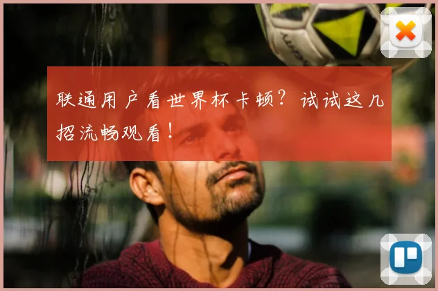 联通用户看世界杯卡顿?试试这几招流畅观看!
