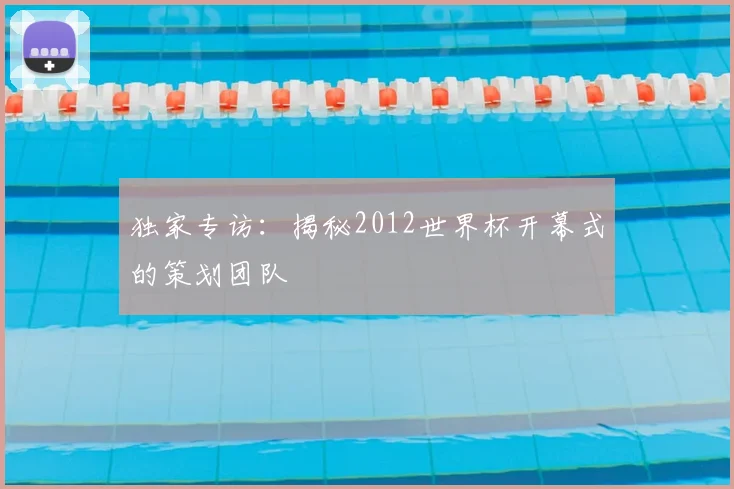 独家专访:揭秘2012世界杯开幕式的策划团队