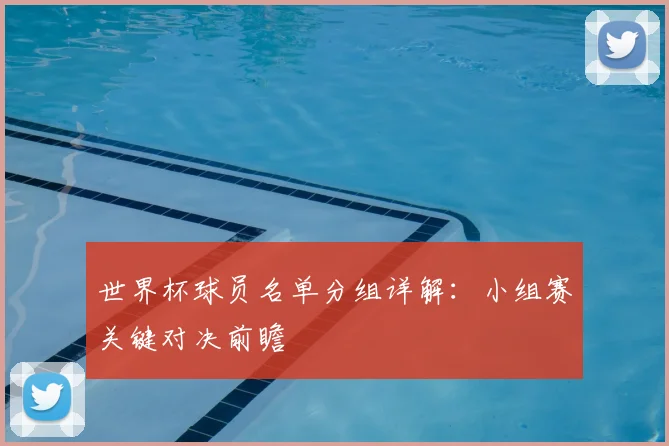 世界杯球员名单分组详解：小组赛关键对决前瞻