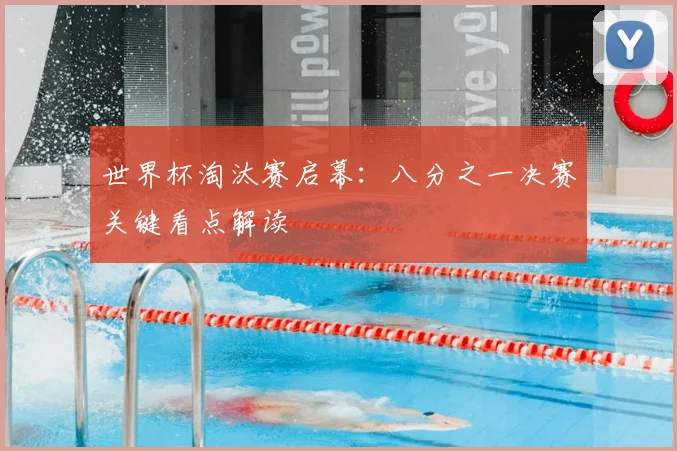 世界杯淘汰赛启幕：八分之一决赛关键看点解读