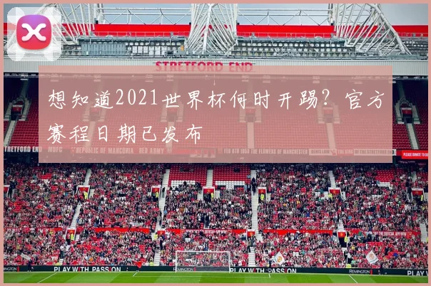 想知道2021世界杯何时开踢？官方赛程日期已发布