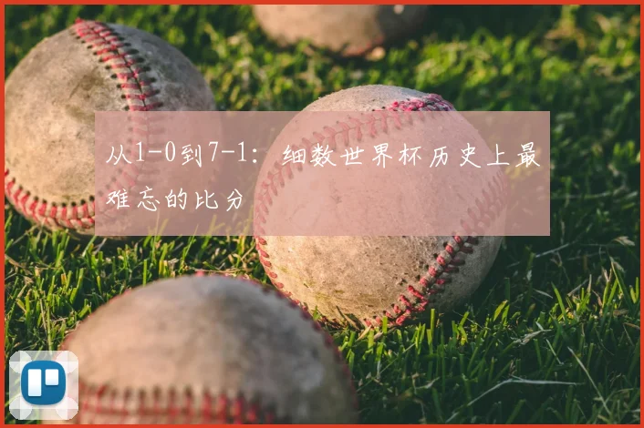 从1-0到7-1：细数世界杯历史上最难忘的比分