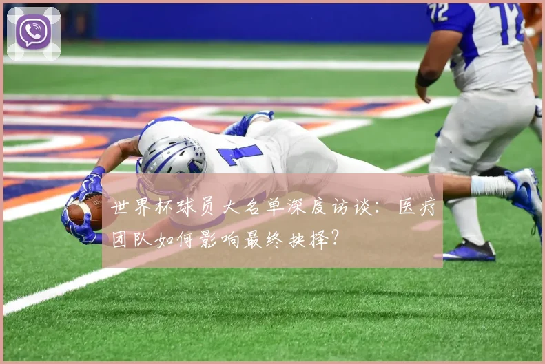 世界杯球员大名单深度访谈：医疗团队如何影响最终抉择？