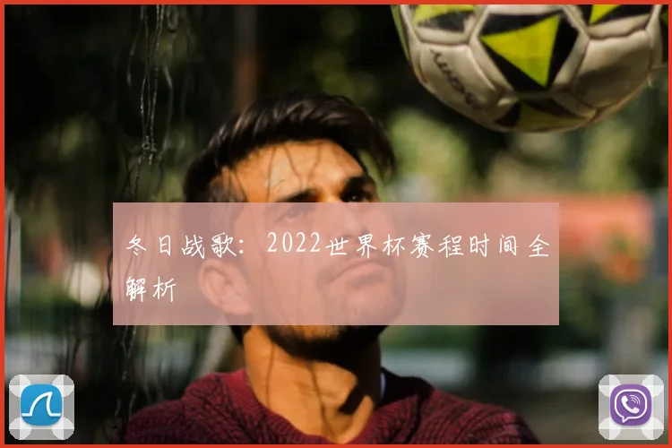 冬日战歌:2022世界杯赛程时间全解析