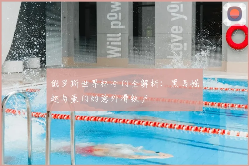 俄罗斯世界杯冷门全解析：黑马崛起与豪门的意外滑铁卢