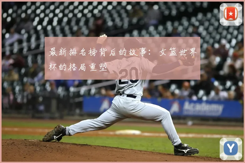 最新排名榜背后的故事：女篮世界杯的格局重塑