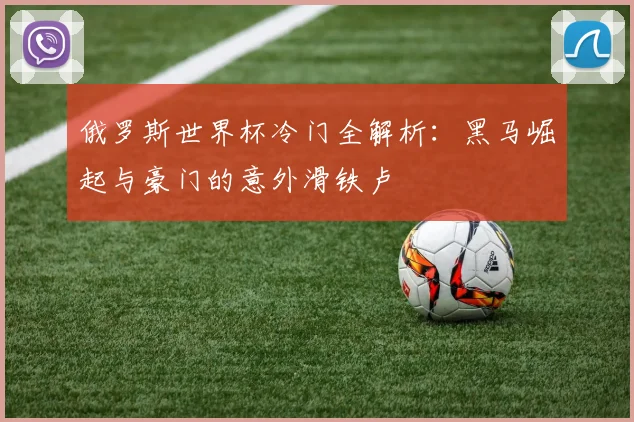 俄罗斯世界杯冷门全解析：黑马崛起与豪门的意外滑铁卢