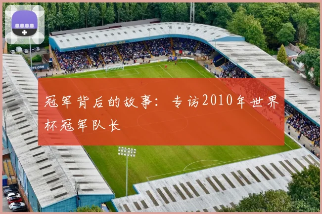 冠军背后的故事:专访2010年世界杯冠军队长