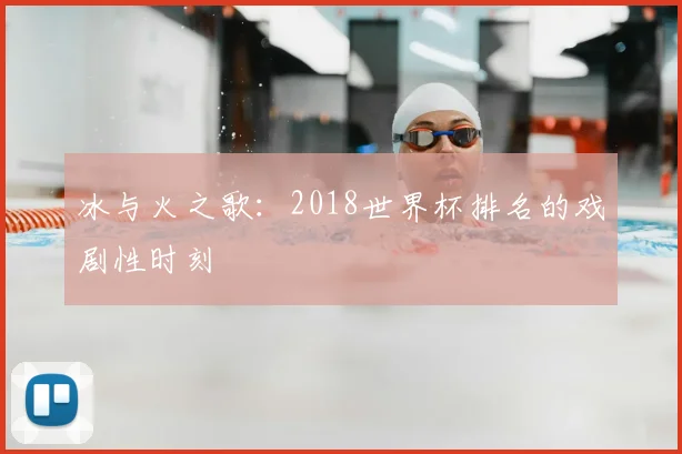 冰与火之歌：2018世界杯排名的戏剧性时刻